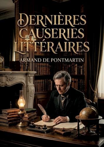 Dernières causeries littéraires: Les dernières réflexions littéraires d'Armand de Pontmartin, offrant un regard critique sur les auteurs et les oeuvres de son époque.