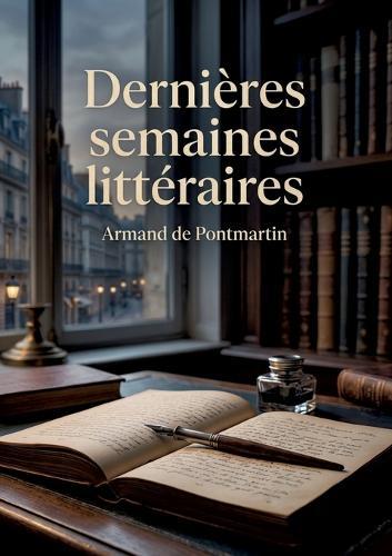 Dernières semaines littéraires: Les réflexions littéraires d'Armand de Pontmartin sur les auteurs de son temps et la scène littéraire française du XIXe siècle.