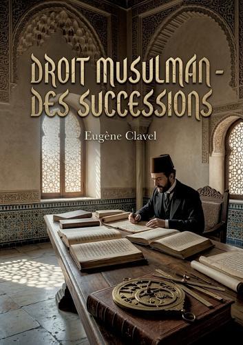 Droit musulman des successions: Une étude juridique sur la dévolution successorale en droit musulman selon le rite hanafite, abordant les fards, les acebs, le statut personnel, la révocation, la donation et l'aliénation.