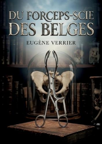 Du forceps-scie des Belges: Une analyse détaillée du forceps scie des Belges explorant son utilisation en obstétrique et les débats médicaux sur l'embryotomie et l'opération césarienne au XIXe siècle.
