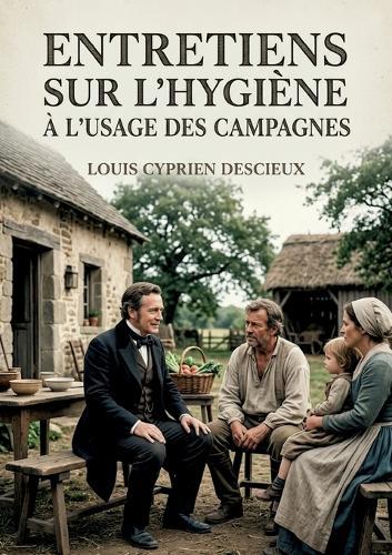 Entretiens sur l'hygiène à l'usage des campagnes: Des entretiens vulgarisateurs pour promouvoir l'hygiène et la santé auprès des populations rurales, offrant des conseils pratiques et accessibles.