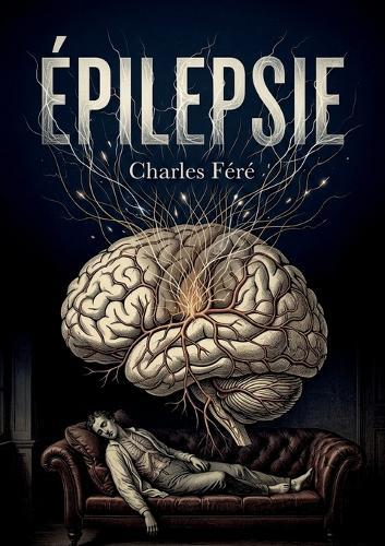Épilepsie: Une étude clinique de l'épilepsie par Charles Féré, explorant les formes, les symptômes et les traitements de cette affection neurologique.