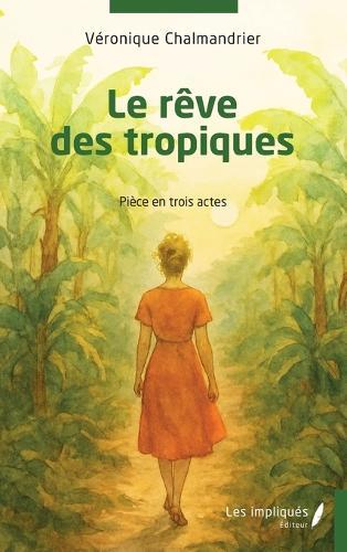Le rêve des tropiques: Pièce en trois actes