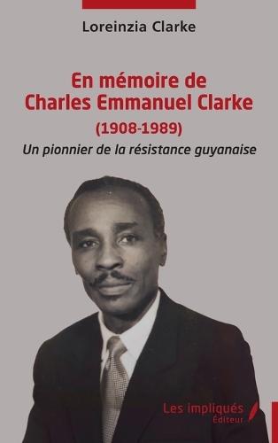 En mémoire de Charles Emmanuel Clarke (1908-1989): Un pionnier de la résistance guyanaise