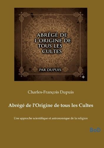 Abrégé de l'Origine de tous les Cultes: Une approche scientifique et astronomique de la religion