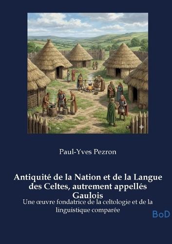 Antiquité de la Nation et de la Langue des Celtes, autrement appellés Gaulois: Une oeuvre fondatrice de la celtologie et de la linguistique comparée