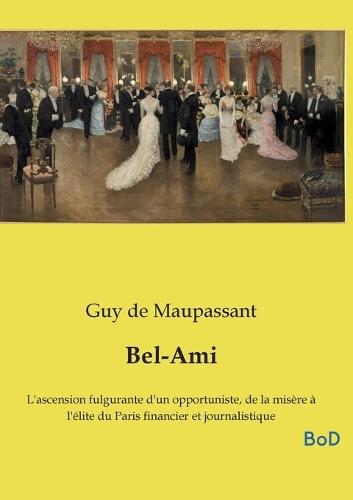 Bel-Ami: L'ascension fulgurante d'un opportuniste, de la misère à l'élite du Paris financier et journalistique