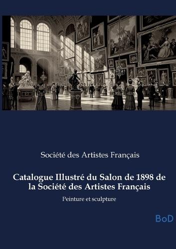 Catalogue Illustré du Salon de 1898 de la Société des Artistes Français: Peinture et sculpture