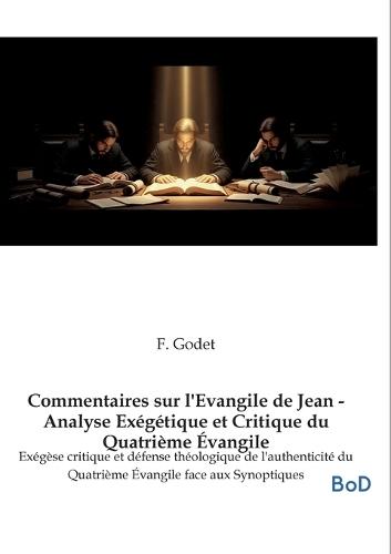 Commentaires sur l'Evangile de Jean - Analyse Exégétique et Critique du Quatrième Évangile: Exégèse critique et défense théologique de l'authenticité du Quatrième Évangile face aux Synoptiques