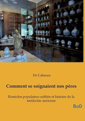Comment se soignaient nos pères: Remèdes populaires oubliés et histoire de la médecine ancienne