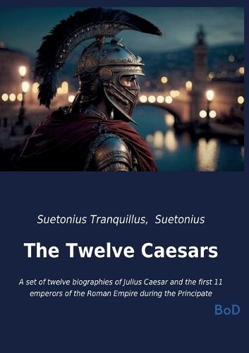 The Twelve Caesars: A set of twelve biographies of Julius Caesar and the first 11 emperors of the Roman Empire during the Principate