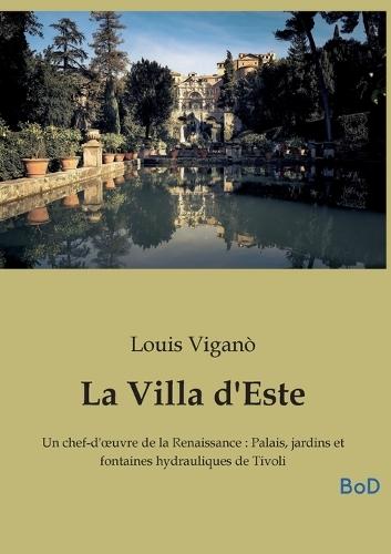 La Villa d'Este: Un chef-d'oeuvre de la Renaissance: Palais, jardins et fontaines hydrauliques de Tivoli