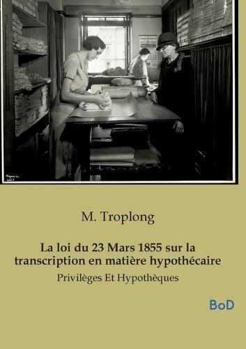 La loi du 23 Mars 1855 sur la transcription en matière hypothécaire: Privilèges Et Hypothèques