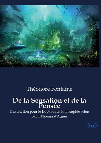 De la Sensation et de la Pensée: Dissertation pour le Doctorat en Philosophie selon Saint Thomas d'Aquin