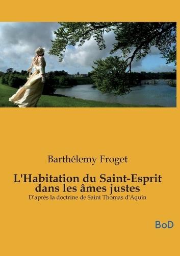 L'Habitation du Saint-Esprit dans les âmes justes: D'après la doctrine de Saint Thomas d'Aquin