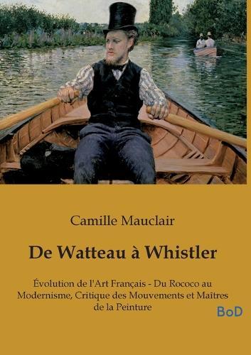 De Watteau à Whistler: Évolution de l'Art Français - Du Rococo au Modernisme, Critique des Mouvements et Maîtres de la Peinture