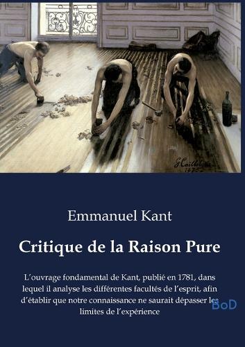 Critique de la Raison Pure: L'ouvrage fondamental de Kant, publié en 1781, dans lequel il analyse les différentes facultés de l'esprit, afin d'établir que notre connaissance ne saurait dépasser les limites de l'expérience