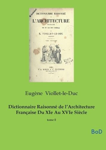 Dictionnaire Raisonné de l'Architecture Française Du XIe Au XVIe Siècle: tome 8