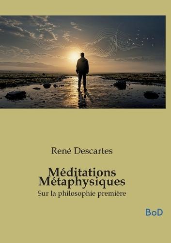 Méditations Métaphysiques: Sur la philosophie première