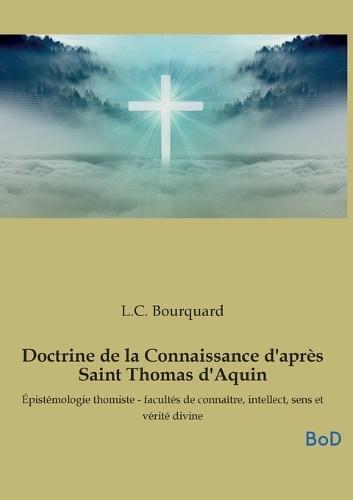 Doctrine de la Connaissance d'après Saint Thomas d'Aquin: Épistémologie thomiste - facultés de connaître, intellect, sens et vérité divine