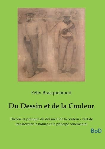 Du Dessin et de la Couleur: Théorie et pratique du dessin et de la couleur - l'art de transformer la nature et le principe ornemental