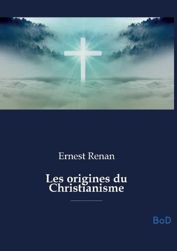 Les origines du Christianisme: Une analyse historique et philosophique des fondements du christianisme, de Jésus aux premiers siècles de l'Empire romain, explorant ses figures, doctrines et persécutions