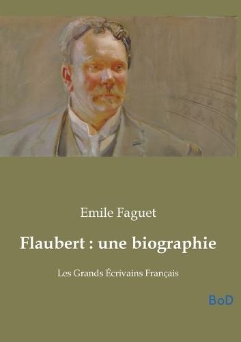 Flaubert: une biographie: Les Grands Écrivains Français
