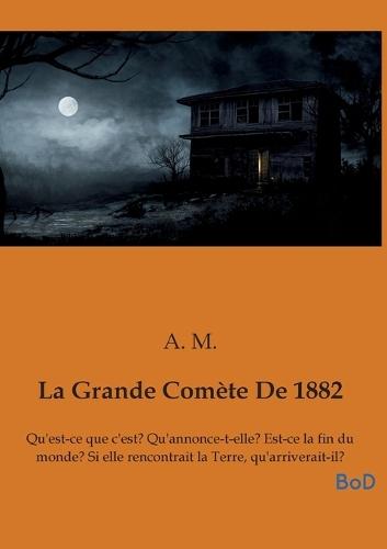 La Grande Comète De 1882: Qu'est-ce que c'est? Qu'annonce-t-elle? Est-ce la fin du monde? Si elle rencontrait la Terre, qu'arriverait-il?