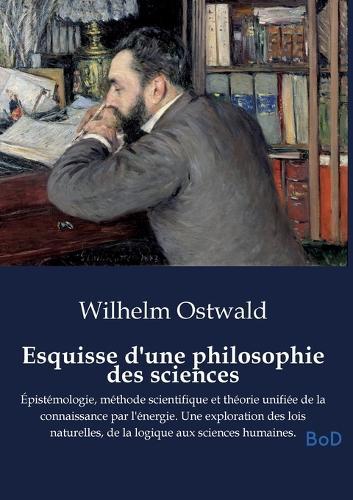 Esquisse d'une philosophie des sciences: Épistémologie, méthode scientifique et théorie unifiée de la connaissance par l'énergie. Une exploration des lois naturelles, de la logique aux sciences humaines.