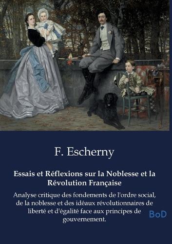 Essais et Réflexions sur la Noblesse et la Révolution Française: Analyse critique des fondements de l'ordre social, de la noblesse et des idéaux révolutionnaires de liberté et d'égalité face aux principes de gouvernement.