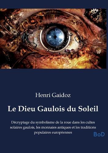 Le Dieu Gaulois du Soleil: Décryptage du symbolisme de la roue dans les cultes solaires gaulois, les monnaies antiques et les traditions populaires européennes