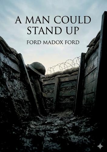 A Man Could Stand Up: by Ford Madox Ford