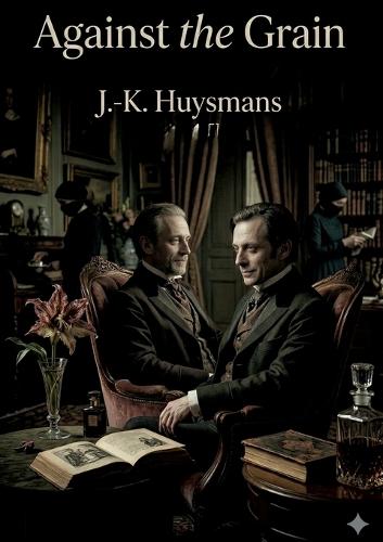 Against the Grain: by J.-K. Huysmans