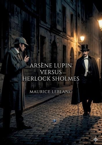 Arsène Lupin Versus Herlock Sholmes: by Maurice Leblanc