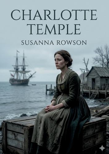 Charlotte Temple: by Susanna Haswell Rowson