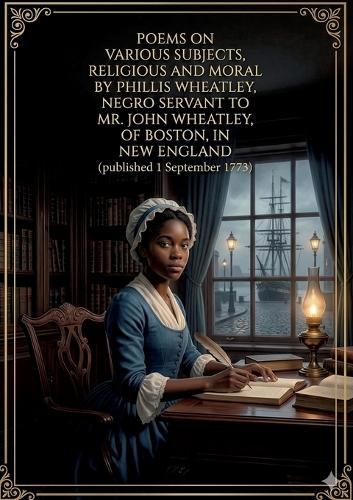 Poems on Various Subjects, Religious and Moral: by Phillis Wheatley
