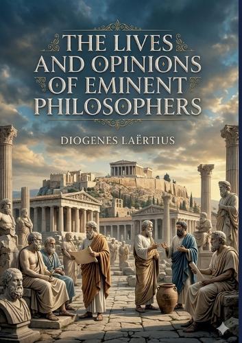 The Lives and Opinions of Eminent Philosophers: by Diogenes Laërtius