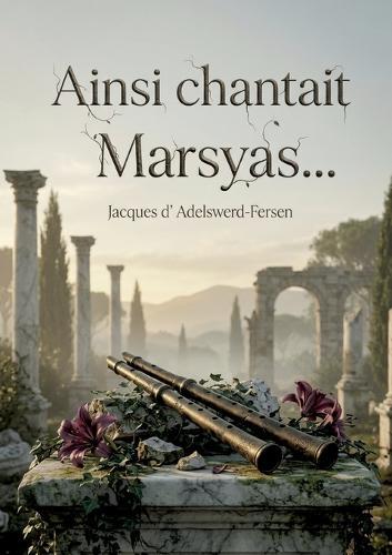 Ainsi chantait Marsyas...: Des poèmes décadents et sensuels de Jacques d'Adelswärd Fersen, explorant l'amour, la beauté et la souffrance à travers une écriture riche et évocatrice.