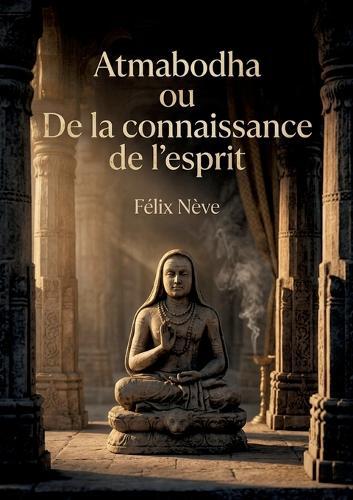 Atmabodha ou De la connaissance de l'esprit: Une exploration commentée du poème védantique de Çankara Acharya offrant des perspectives sur la philosophie indienne et la connaissance de l'esprit.