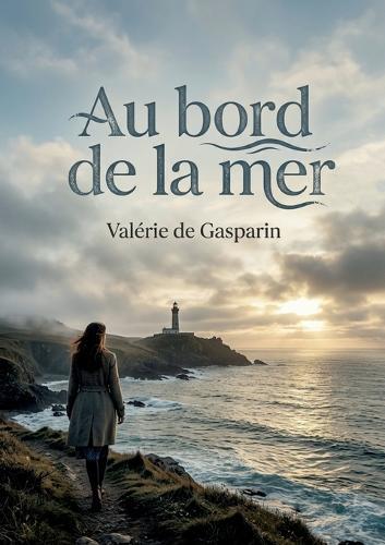 Au bord de la mer: Les rêveries d'un voyageur au bord de la mer, par Valérie de Gasparin