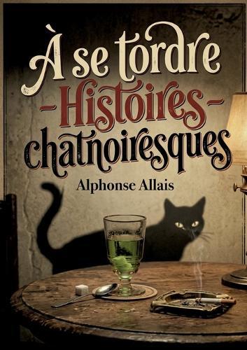 À se tordre - Histoires chatnoiresques: Des histoires chatnoiresques d'Alphonse Allais, où l'absurde et la satire se rencontrent dans un tourbillon d'humour.