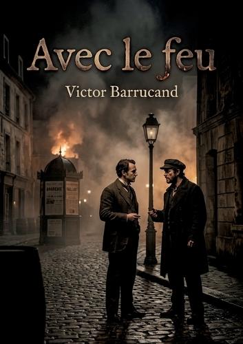 Avec le feu: Le roman de Victor Barrucand explore les tensions sociales et les dilemmes moraux à travers le regard d'un intellectuel confronté à l'anarchie.
