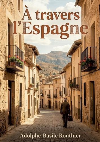 À travers l'Espagne: Un récit de voyage à travers l'Espagne du XIXe siècle, offrant des observations sur la culture, l'histoire et les traditions espagnoles