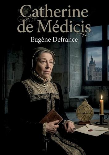 Catherine de Médicis: La vie de Catherine de Médicis, reine de France au XVIe siècle, ses ambitions politiques et son rôle dans les guerres de religion