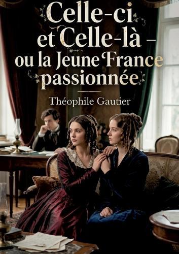 Celle-ci et Celle-là - ou la Jeune France passionnée: La passion et l'art dans un récit de Théophile Gautier, une exploration de l'idéal romantique et de la quête amoureuse au sein de la Jeune France