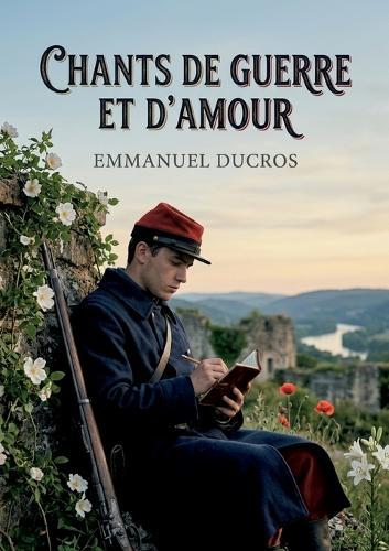 Chants de guerre et d'amour: Un vibrant recueil de poésie lyrique explorant le patriotisme, le deuil et l'héroïsme durant la guerre franco prussienne, où l'amour et la nature offrent un espoir face à l'adversité