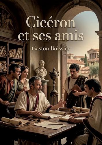 Cicéron et ses amis: Une étude sur la société romaine au temps de César à travers les lettres de Cicéron