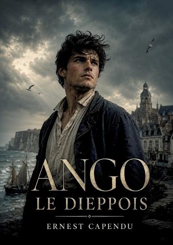 Ango le Dieppois: Un récit historique d'Ernest Capendu plongeant dans le Dieppe du XVIe siècle, où Jean Ango, armateur normand, façonne le commerce maritime français à travers aventures et péripéties marines.