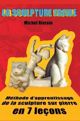 La Sculpture Facile: M�thode d'apprentissage de la sculpture sur pierre en 7 le�ons