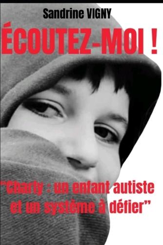 Écoutez-moi !: ""Charly: un enfant autiste et un système à défier""